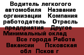 Водитель легкогого автомобиля › Название организации ­ Компания-работодатель › Отрасль предприятия ­ Другое › Минимальный оклад ­ 55 000 - Все города Работа » Вакансии   . Псковская обл.,Псков г.